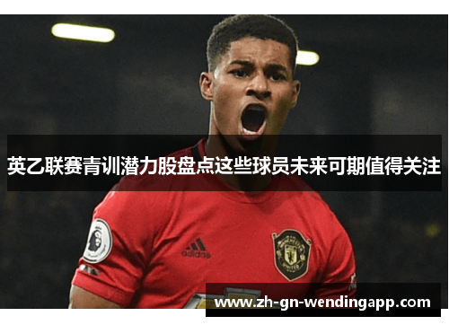 英乙联赛青训潜力股盘点这些球员未来可期值得关注