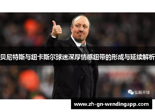 贝尼特斯与纽卡斯尔球迷深厚情感纽带的形成与延续解析
