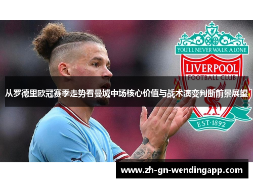 从罗德里欧冠赛季走势看曼城中场核心价值与战术演变判断前景展望