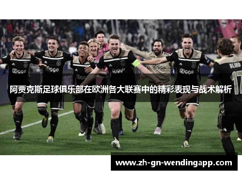 阿贾克斯足球俱乐部在欧洲各大联赛中的精彩表现与战术解析