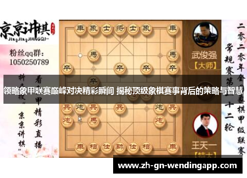 领略象甲联赛巅峰对决精彩瞬间 揭秘顶级象棋赛事背后的策略与智慧