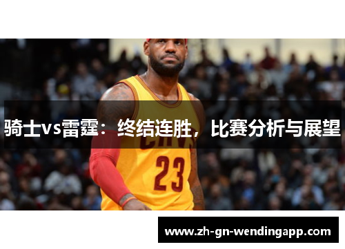 骑士vs雷霆：终结连胜，比赛分析与展望