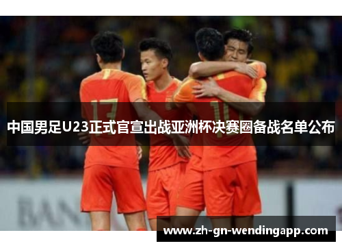 中国男足U23正式官宣出战亚洲杯决赛圈备战名单公布