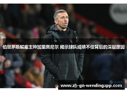 伯恩茅斯解雇主帅加里奥尼尔 揭示球队成绩不佳背后的深层原因
