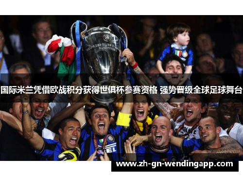 国际米兰凭借欧战积分获得世俱杯参赛资格 强势晋级全球足球舞台