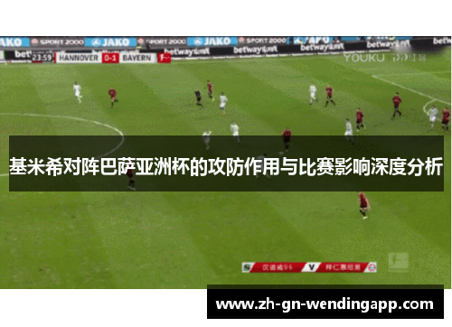 基米希对阵巴萨亚洲杯的攻防作用与比赛影响深度分析