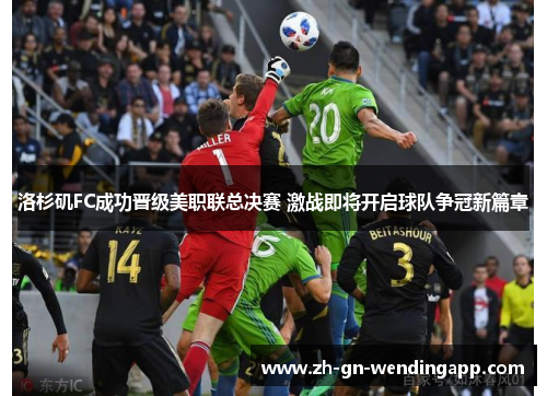 洛杉矶FC成功晋级美职联总决赛 激战即将开启球队争冠新篇章