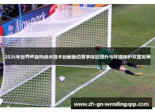 2026年世界杯自热排水技术创新推动赛事体验提升与环境保护双重发展