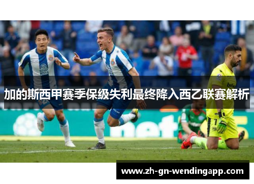 加的斯西甲赛季保级失利最终降入西乙联赛解析