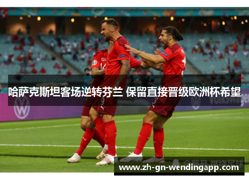 哈萨克斯坦客场逆转芬兰 保留直接晋级欧洲杯希望