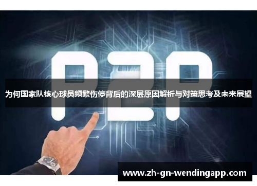 为何国家队核心球员频繁伤停背后的深层原因解析与对策思考及未来展望