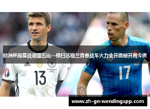 欧洲杯揭幕战德国五比一横扫苏格兰青春战车火力全开震撼开局今夜